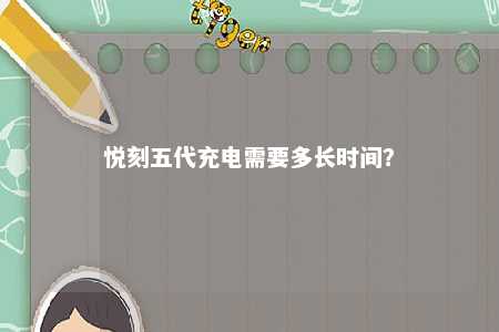 悦刻五代充电需要多长时间�？ 